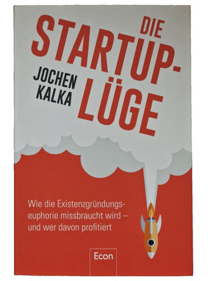 Die StartUp-Lüge - Wie die Existenzgründungseuphorie missbraucht wird - Kalka
