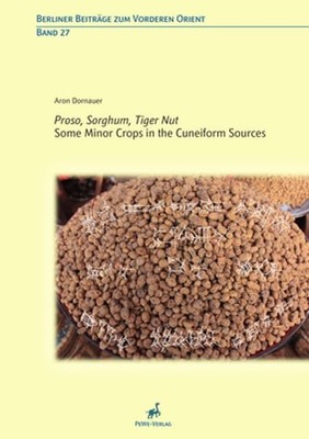 Proso, Sorghum, Tiger Nut: Some Minor Crops in the Cuneiform Sources by Dornauer