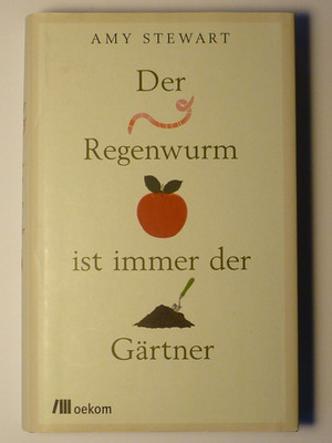 Amy Stewart: Der Regenwurm ist immer der Gärtner