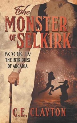 The Monster Of Selkirk Book 4: The Intrigues Of Arcadia by C.E. Clayton (English
