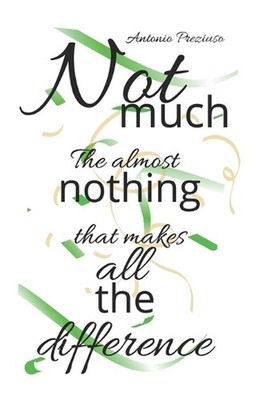 NOT MUCH The Almost-Nothing That Makes All the Difference by Antonio Preziuso Pa
