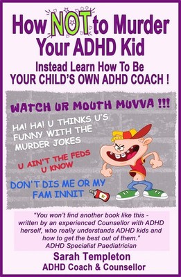 How NOT to Murder Your ADHD Kid: Instead learn how to be your child's own AD...