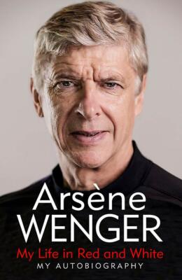 Arsene Wenger - My Life in Red and White - My Autobiography - Arsenal - Gunners