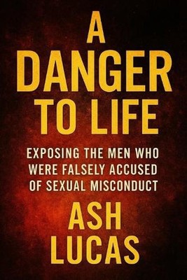 A Danger to Life: Exposing the Men Who Where Falsely Accused of Sexual Misconduc