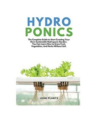 Hydroponics: The Complete Guide To Start Creating Your Own Sustainable Hydroponi