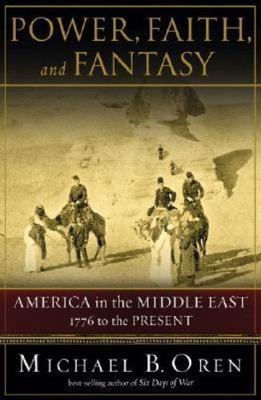Power, Faith and Fantasy : America in the Middle East, 1776 to the Present by...