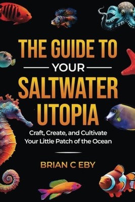 The Guide To Your Saltwater Utopia Craft, Create, And C - Paperback NEW BRIAN C.