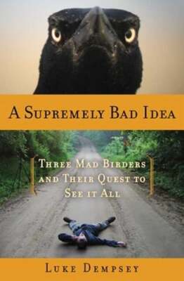 A Supremely Bad Idea: Three Mad Birders and Their Quest to See It All by Dempsey