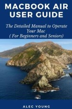 MacBook Air User Guide: The Detailed Manual to Operate Your Mac For Beginner...