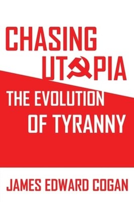 Chasing Utopia: The Evolution of Tyranny by James Edward Cogan: New