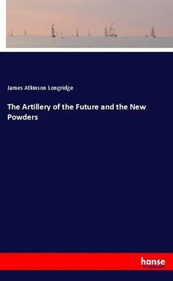 James Atkinson Longridge | The Artillery of the Future and the New Powders