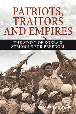 Patriots, Traitors and Empires: The Story of Korea's Struggle for Freedom by Ste