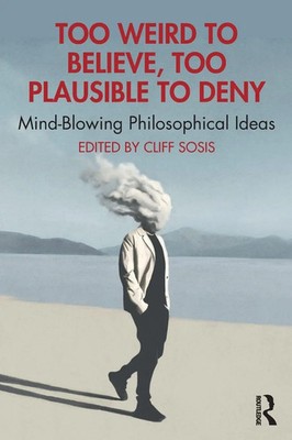 Too Weird to Believe, Too Plausible to Deny | Mind-Blowing Philosophical Ideas
