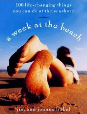 A Week at the Beach: 100 Life-Changing Things You Can Do at the Seashore by Jim 
