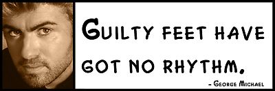 Wall Quote - George Michael - Guilty feet have got no rhythm.