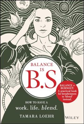Balance is B.S.: How to Have a Work. Life. Blend. by Tamara Loehr NEW