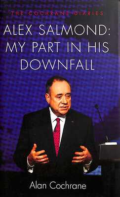 Alex Salmond: My Part in His Downfall - The Cochrane Diaries by Alan Cochrane