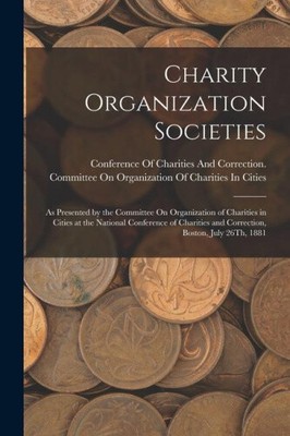 Charity Organization Societies: As Presented by the Committee On Organization