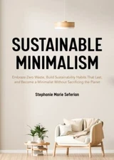 Sustainable Minimalism: Embrace Zero Waste, Build Sustainability Habits That Las