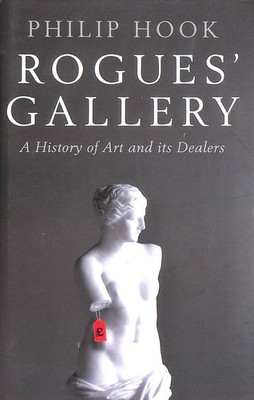 Rogues' Gallery: A History of Art and its Dealers by Hook, Philip