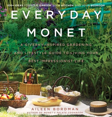 Everyday Monet: A Giverny-Inspired Gardening and Lifestyle Guide to Living Y...