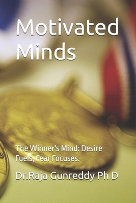 Motivated Minds: The Winner's Mind: Desire Fuels, Fear Focuses. by Dr Raja Gunre