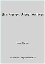 Elvis Presley; Unseen Archives by Marie Clayton