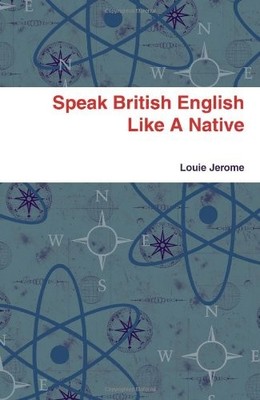 SPEAK BRITISH ENGLISH LIKE A NATIVE By Louie Jerome **BRAND NEW**