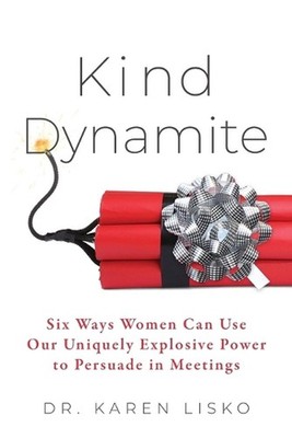 Kind Dynamite: Six Ways Women Can Use Our Uniquely Explosive Power to Persuade i