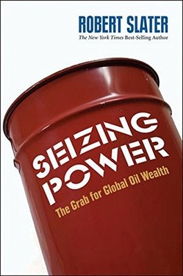 Seizing Power: The Grab for Global Oil Wealth By Robert Slater