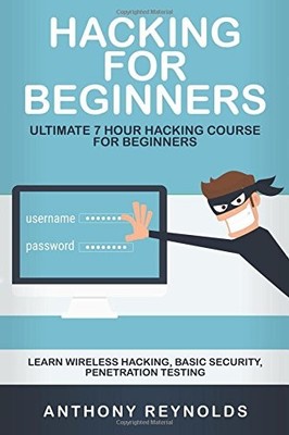 HACKING FOR BEGINNERS: ULTIMATE 7 HOUR HACKING COURSE FOR By Anthony Reynolds