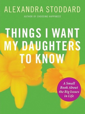 Things I Want My Daughters To Know: A Small Book About the Big Issues in Lif...