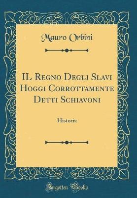 IL Regno Degli Slavi Hoggi Corrottamente Detti Sch
