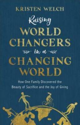 Raising World Changers in a Changing World: How One Family Discovered the - GOOD