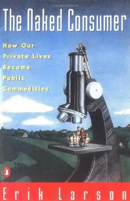 Naked Consumer: How Our Private Lives Become Public Commodities - Larson, Erik