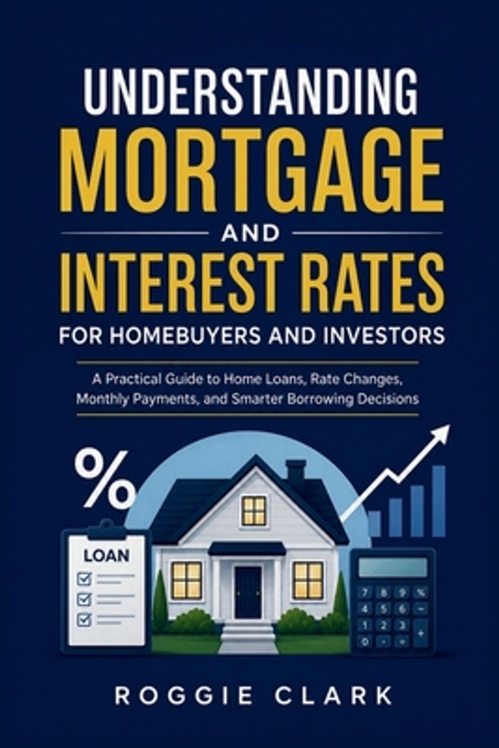 Understanding Mortgage And Interest Rates For Homebuyers And Investors: A Practi