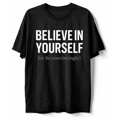 Funny Sarcastic T-Shirt Believe In Yourself or Lie Convincingly Sarcastic Tee