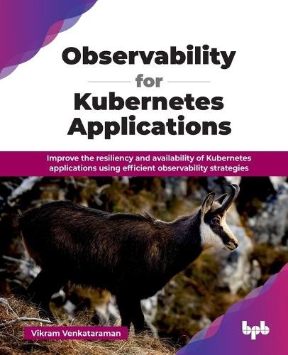 Observability for Kubernetes Applications: Improve the resiliency and ...
