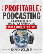 Profitable Podcasting: Grow Your Business, Expand Your Platform, and Build a Nat