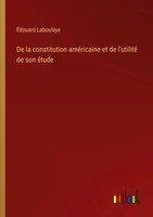 ÉDouard Laboulaye | De La Constitution AméRicaine Et De L'utilité De Son éTude
