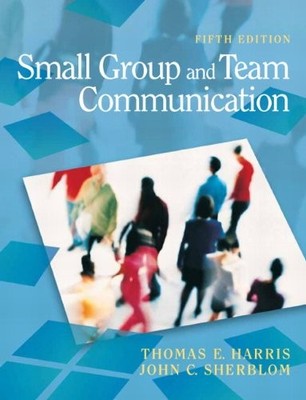 SMALL GROUP AND TEAM COMMUNICATION (5TH EDITION) By Thomas E. Harris & John C.