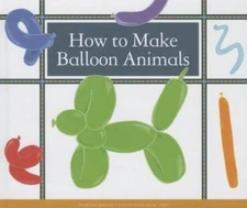 How to Make Balloon Animals (Make Your Own Fun) by Megan Atwood