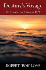 Destiny's Voyage: SS Atlantic, Titanic of 1873 by Robert Bob Love Paperback Book