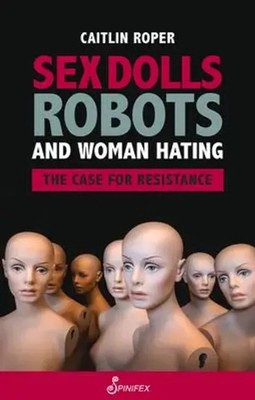 Sex Dolls, Robots and Woman Hating: The Case for Resistance | Caitlin Roper