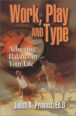 Work, Play, and Type: Achieving Balance in Your Life by Judith A. Provost