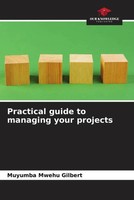 Muyumba Mwehu Gilbert | Practical Guide To Managing Your Projects | Taschenbuch