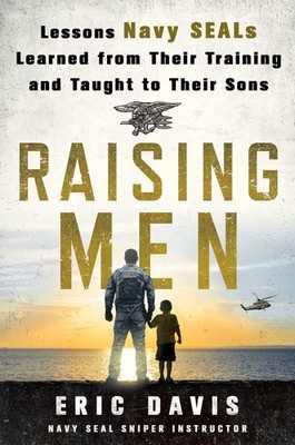 Raising Men: Lessons Navy SEALs Learned from Their Training and Taught to Th...