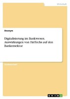 Digitalisierung Im Bankwesen. Auswirkungen Von Fintechs Auf Den Bankensektor Ano