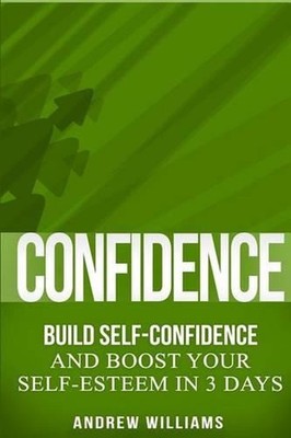Confidence: BUILD SELF-CONFIDENCE and Boost Your SELF-ESTEEM in 3 Days by Andrew