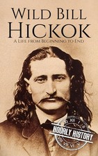 Wild Bill Hickok: A Life from Beginning to En...